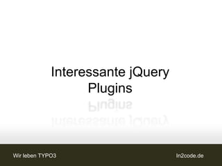 Interessante jQuery
                   Plugins



Wir leben TYPO3                    In2code.de
 
