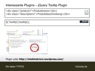 Interessante Plugins – jQuery Tooltip Plugin
<div class="product1">Produktname</div>
<div class="description1">Produktbeschreibung</div>


$('.tooltip').tooltip();




Plugin unter http://intekhabrizvi.wordpress.com/


Wir leben TYPO3                                       In2code.de
 