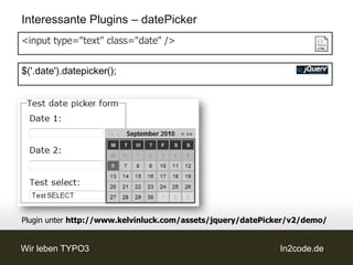 Interessante Plugins – datePicker
<input type="text" class="date" />


$('.date').datepicker();




Plugin unter http://www.kelvinluck.com/assets/jquery/datePicker/v2/demo/


Wir leben TYPO3                                             In2code.de
 