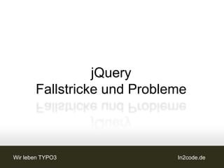 jQuery
       Fallstricke und Probleme



Wir leben TYPO3              In2code.de
 