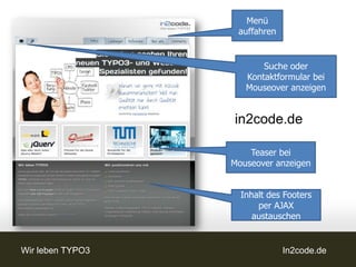 Menü
                   auffahren


                         Suche oder
                     Kontaktformular bei
                     Mouseover anzeigen


                  in2code.de

                      Teaser bei
                  Mouseover anzeigen


                    Inhalt des Footers
                        per AJAX
                       austauschen


Wir leben TYPO3                In2code.de
 