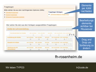 Elemente
                                  per AJAX
                                 nachladen


                               Bearbeitungs
                                 elemente
                                sichtbar bei
                                Mouseover



                                 Drag and
                                 Drop um
                               Sortierung zu
                                  ändern


                  fh-rosenheim.de

Wir leben TYPO3              In2code.de
 