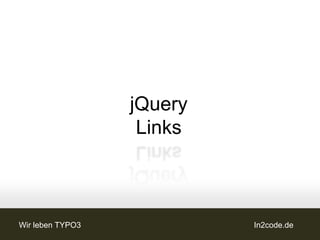 jQuery
                   Links



Wir leben TYPO3            In2code.de
 