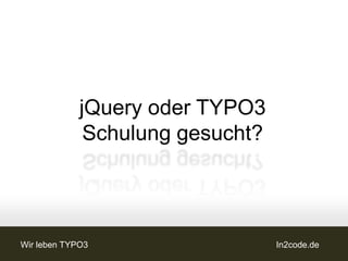 jQuery oder TYPO3
              Schulung gesucht?




Wir leben TYPO3                   In2code.de
 