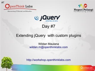 #7




                     Day #7

     Extending jQuery with custom plugins

                   Wildan Maulana
            wildan.m@openthinklabs.com



          http://workshop.openthinklabs.com
 