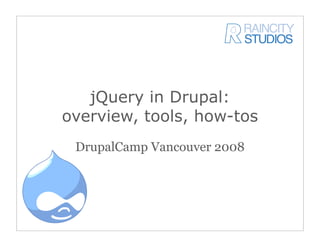 jQuery in Drupal:
overview, tools, how-tos
 DrupalCamp Vancouver 2008