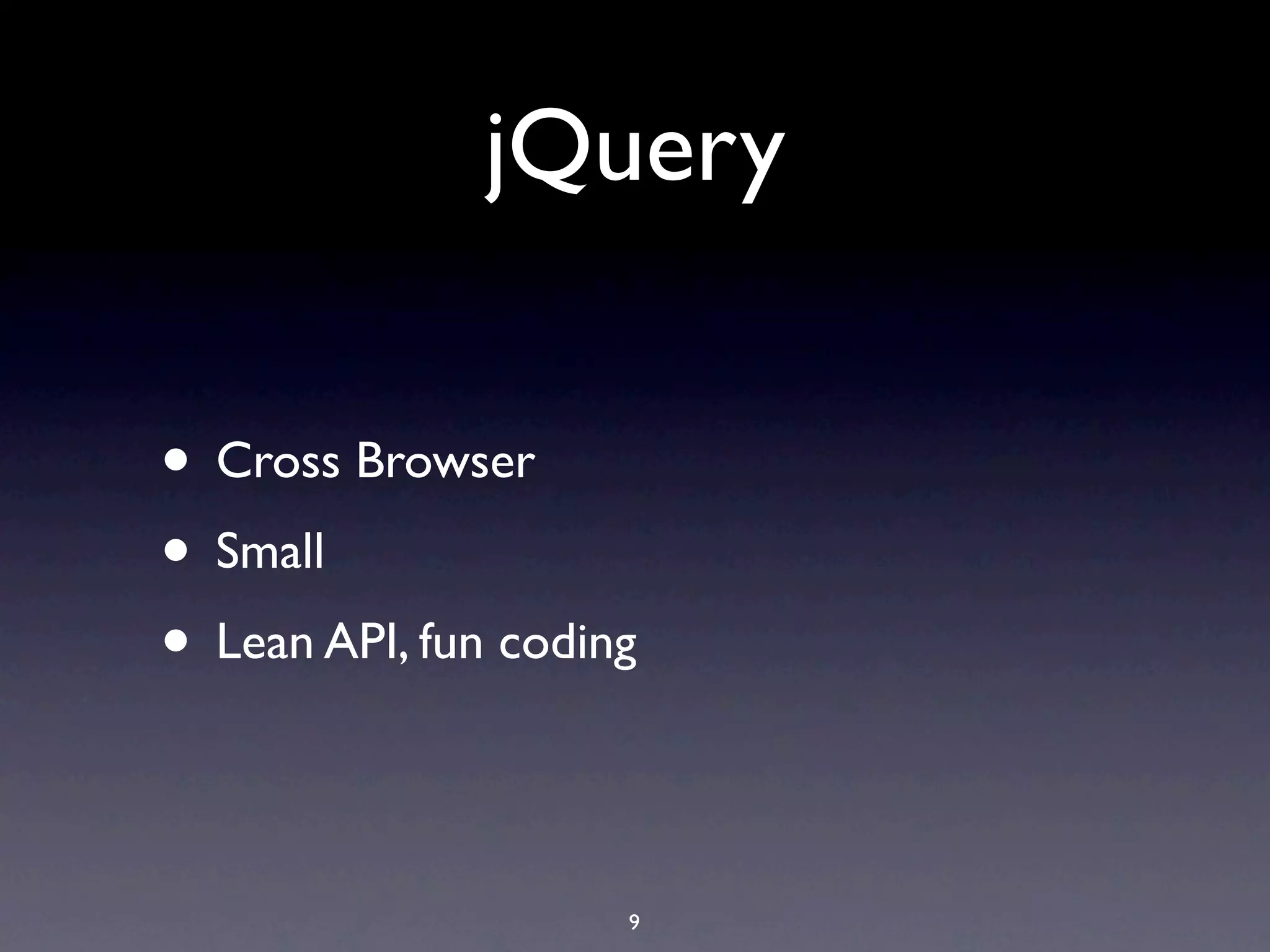 jQuery • Cross Browser • Small • Lean API, fun coding 9 
