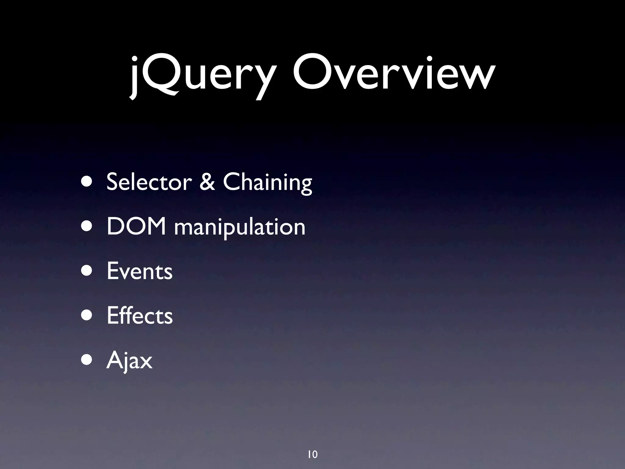 jQuery Overview • Selector & Chaining • DOM manipulation • Events • Effects • Ajax 10 