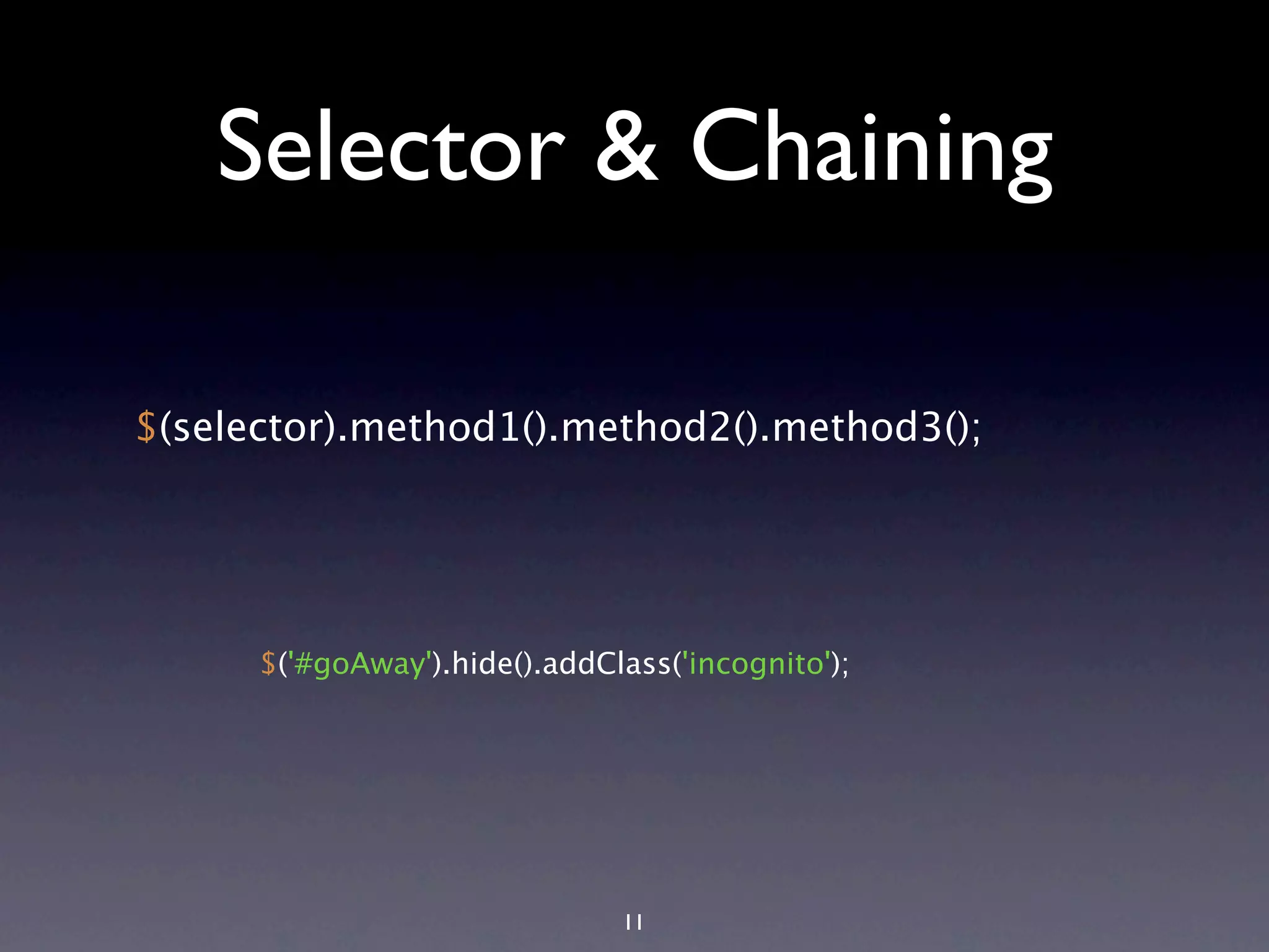 Selector & Chaining $(selector).method1().method2().method3(); $('#goAway').hide().addClass('incognito'); 11 