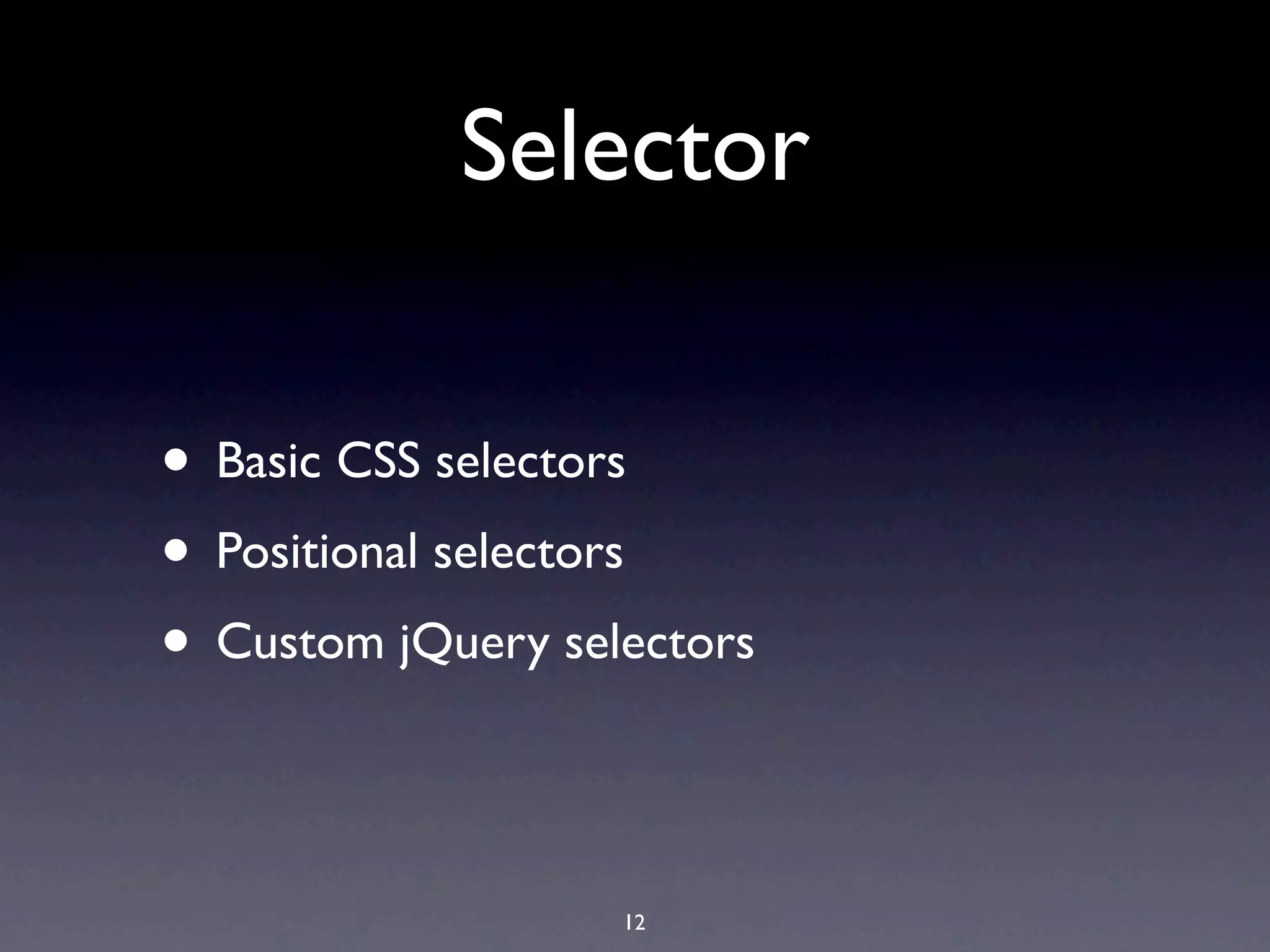 Selector • Basic CSS selectors • Positional selectors • Custom jQuery selectors 12 