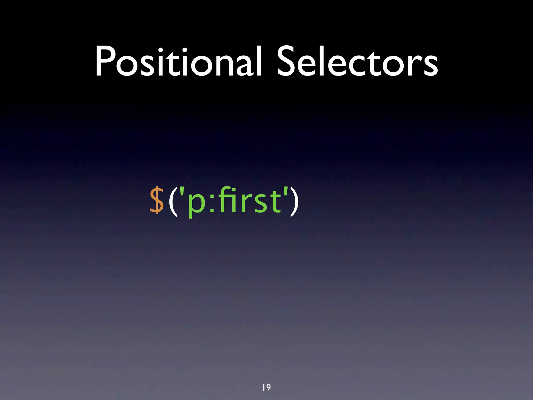 Positional Selectors $('p:ﬁrst') 19 