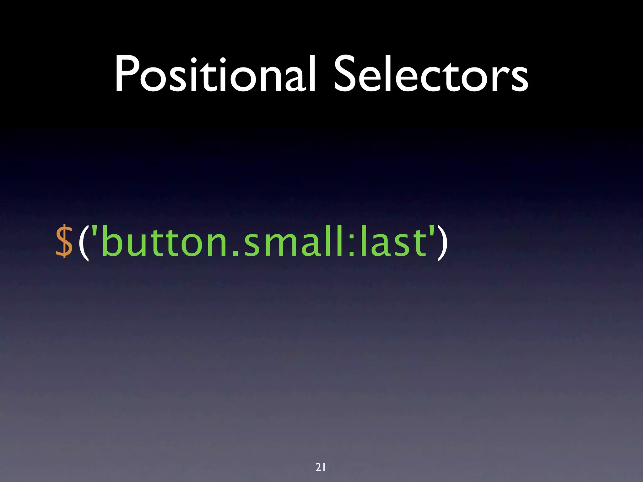 Positional Selectors $('button.small:last') 21 