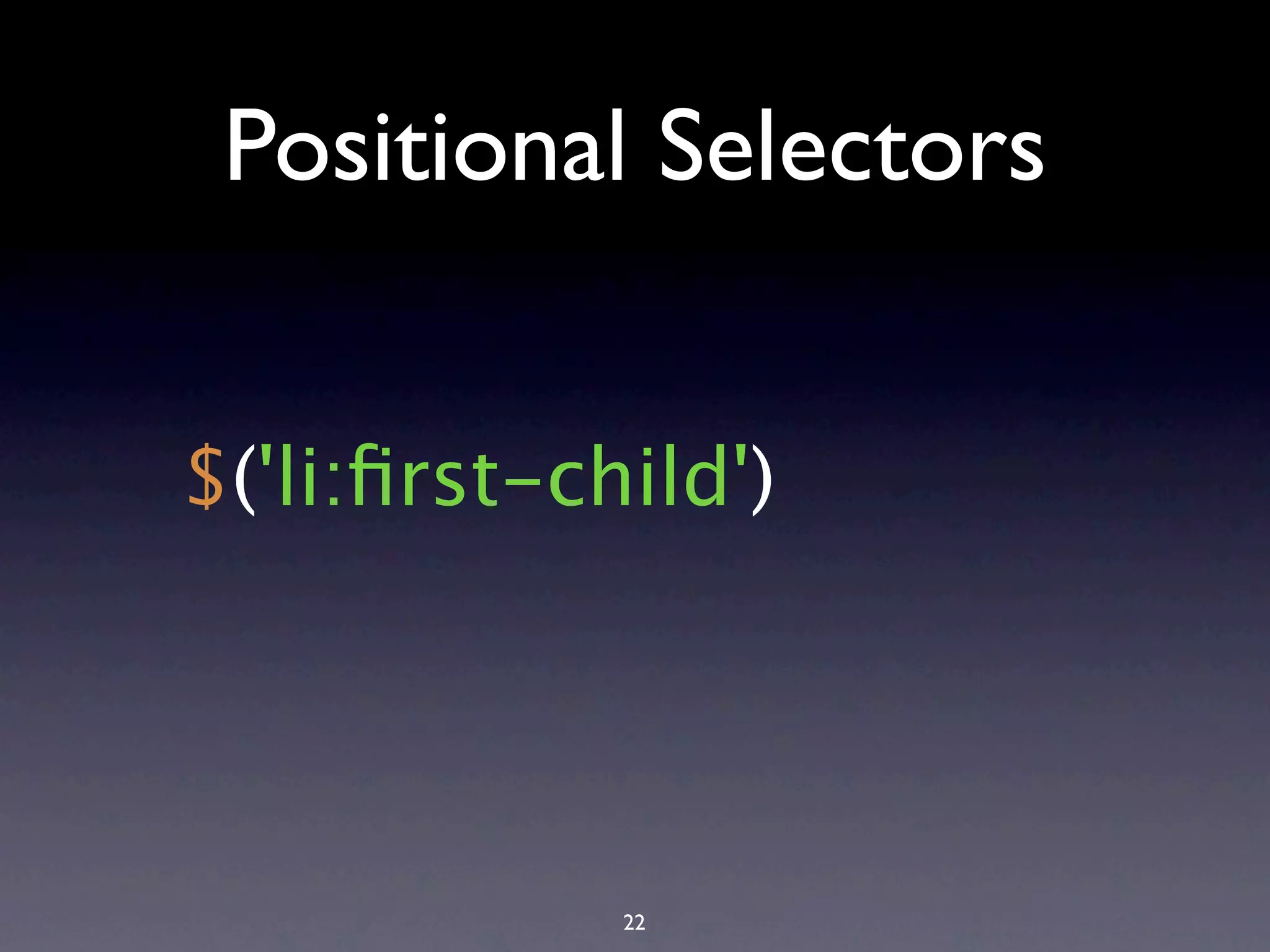 Positional Selectors $('li:ﬁrst-child') 22 