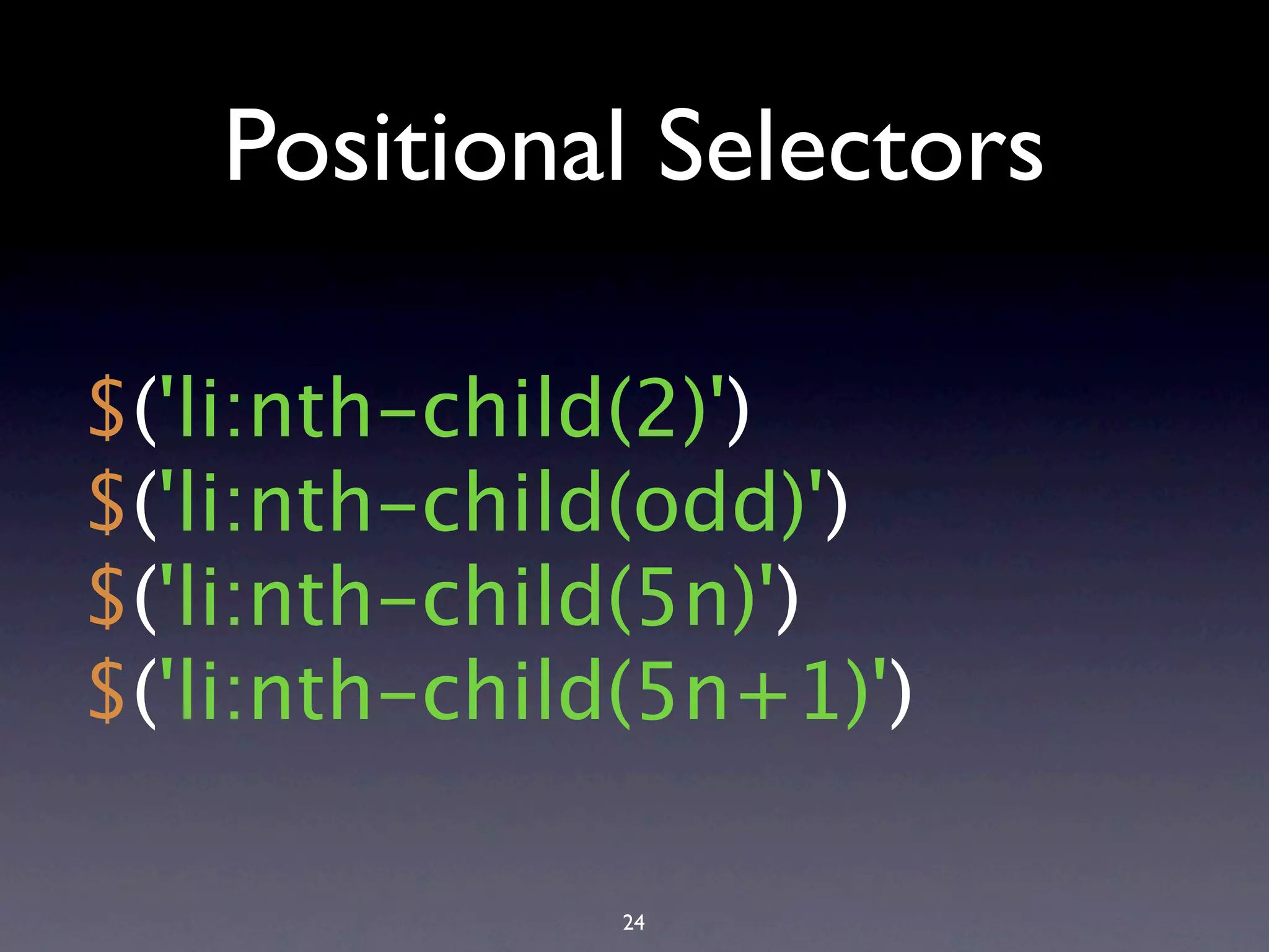 Positional Selectors $('li:nth-child(2)') $('li:nth-child(odd)') $('li:nth-child(5n)') $('li:nth-child(5n+1)') 24 