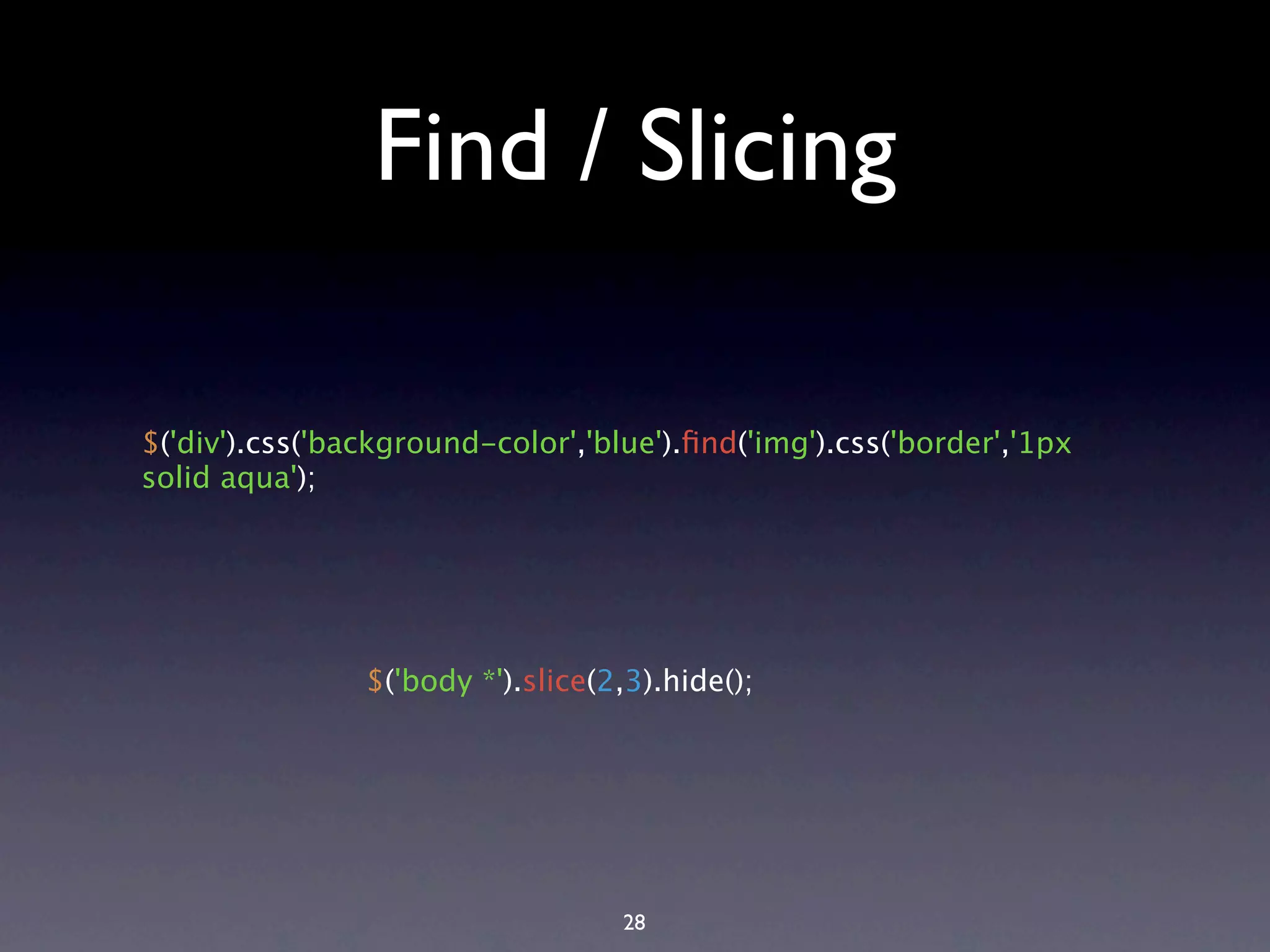 Find / Slicing $('div').css('background-color','blue').ﬁnd('img').css('border','1px solid aqua'); $('body *').slice(2,3).hide(); 28 