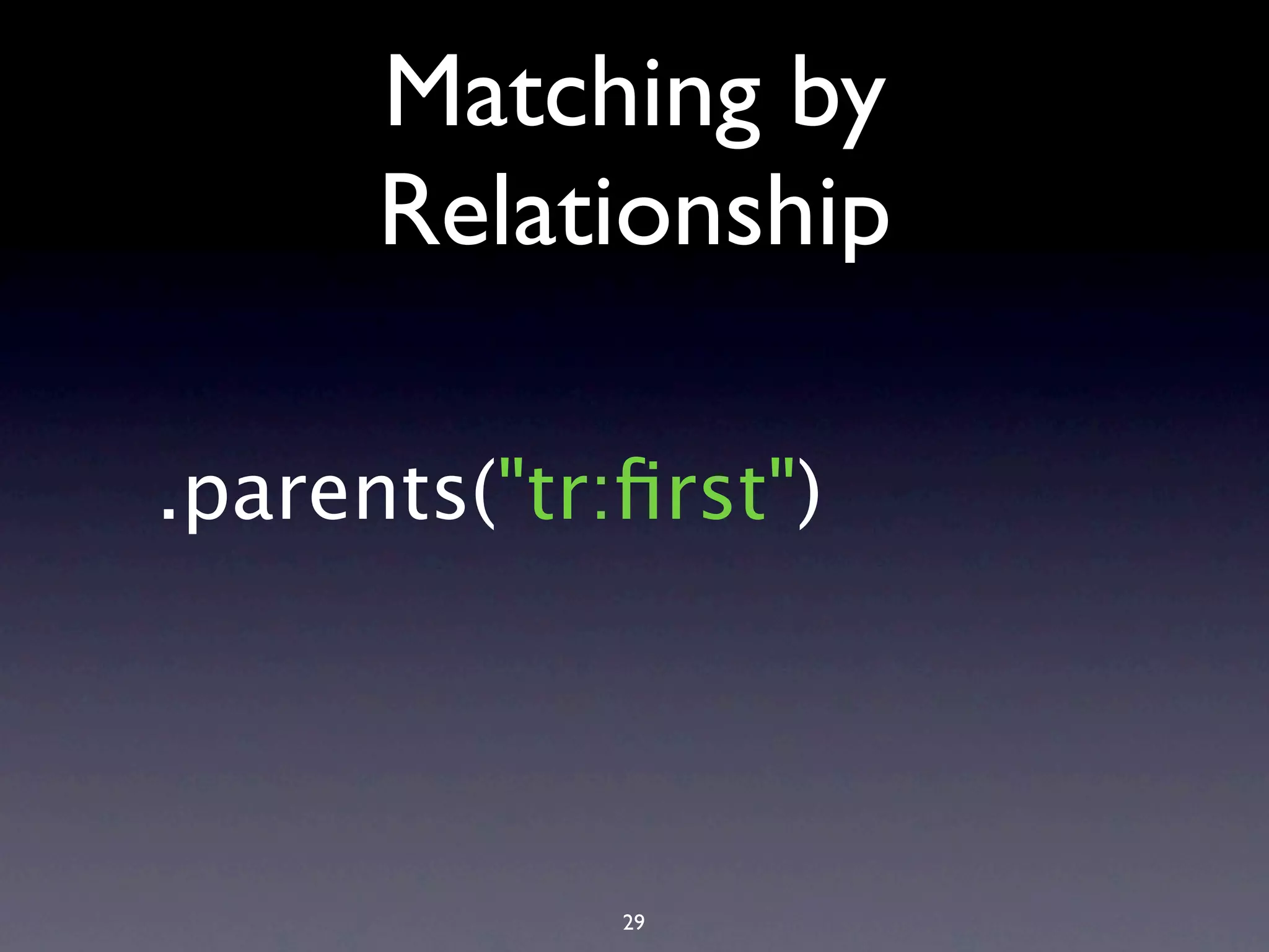 Matching by Relationship .parents("tr:ﬁrst") 29 