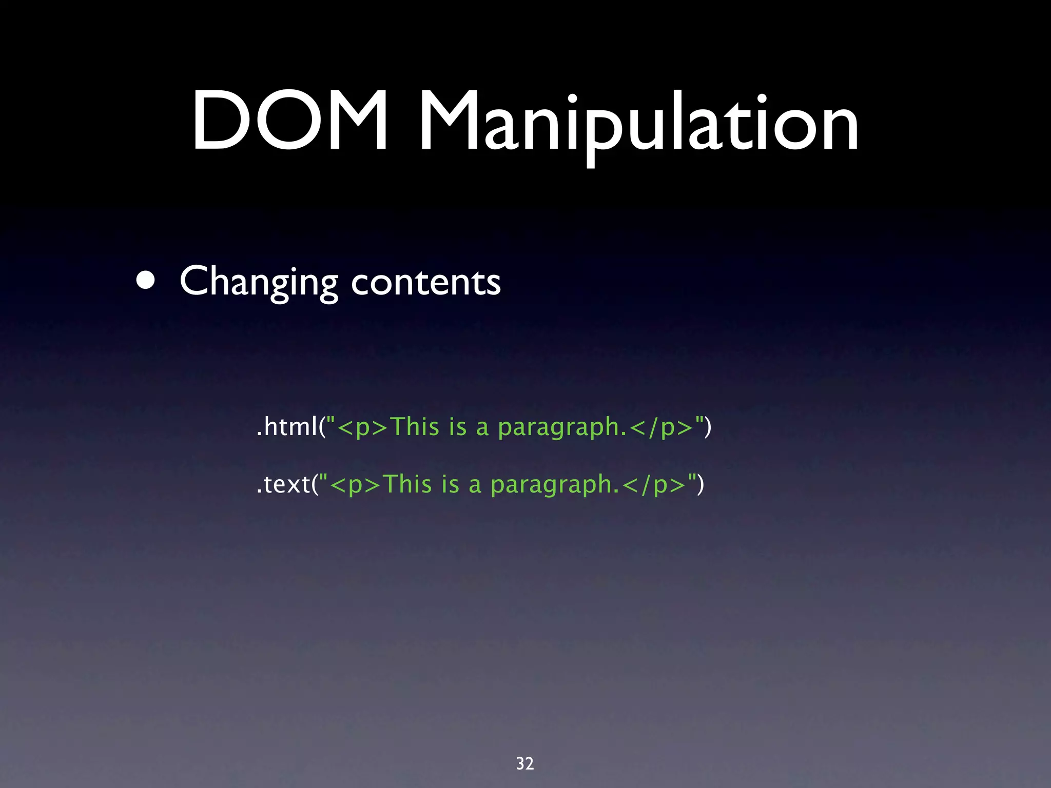 DOM Manipulation • Changing contents .html("<p>This is a paragraph.</p>") .text("<p>This is a paragraph.</p>") 32 