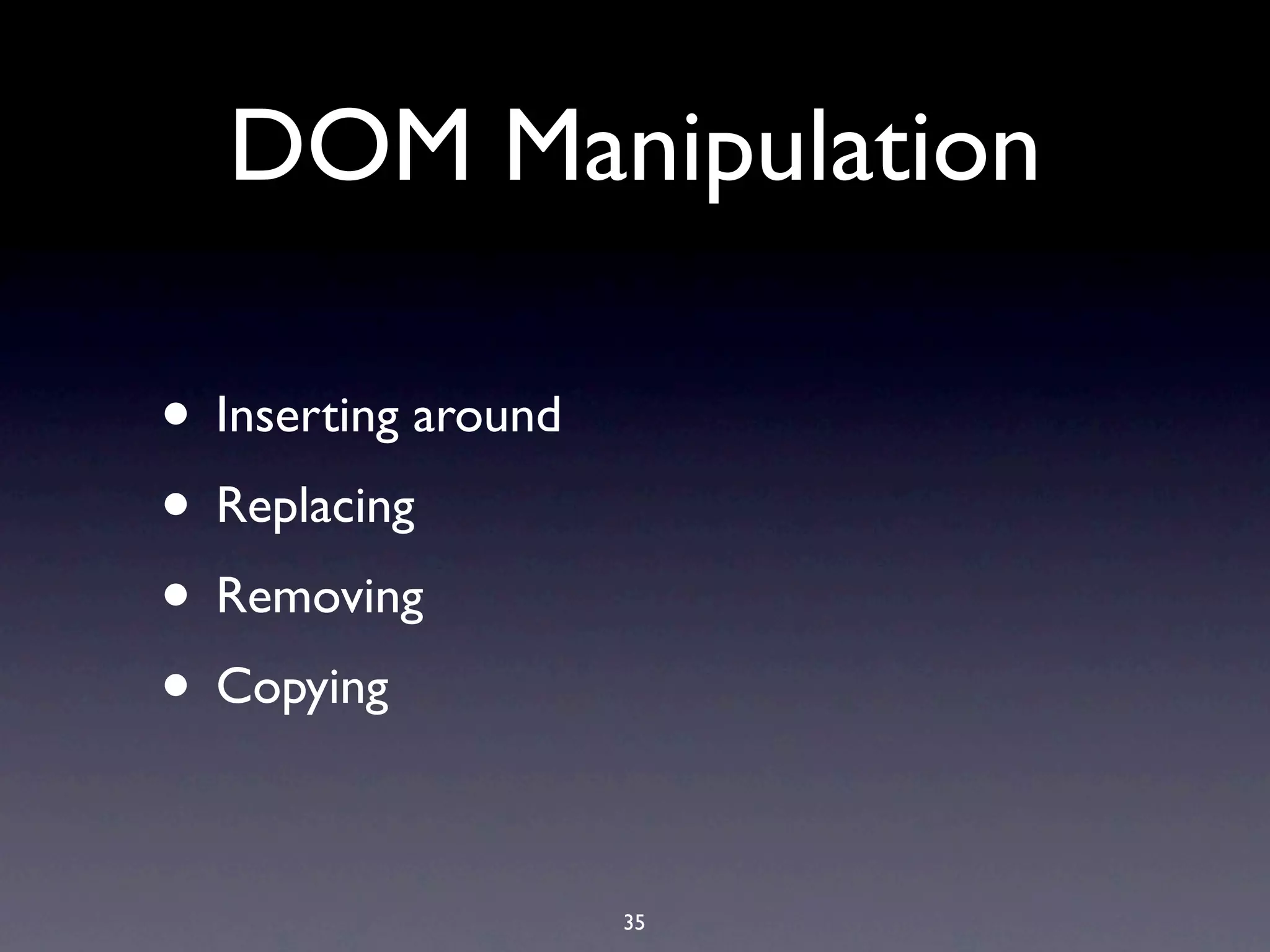 DOM Manipulation • Inserting around • Replacing • Removing • Copying 35 
