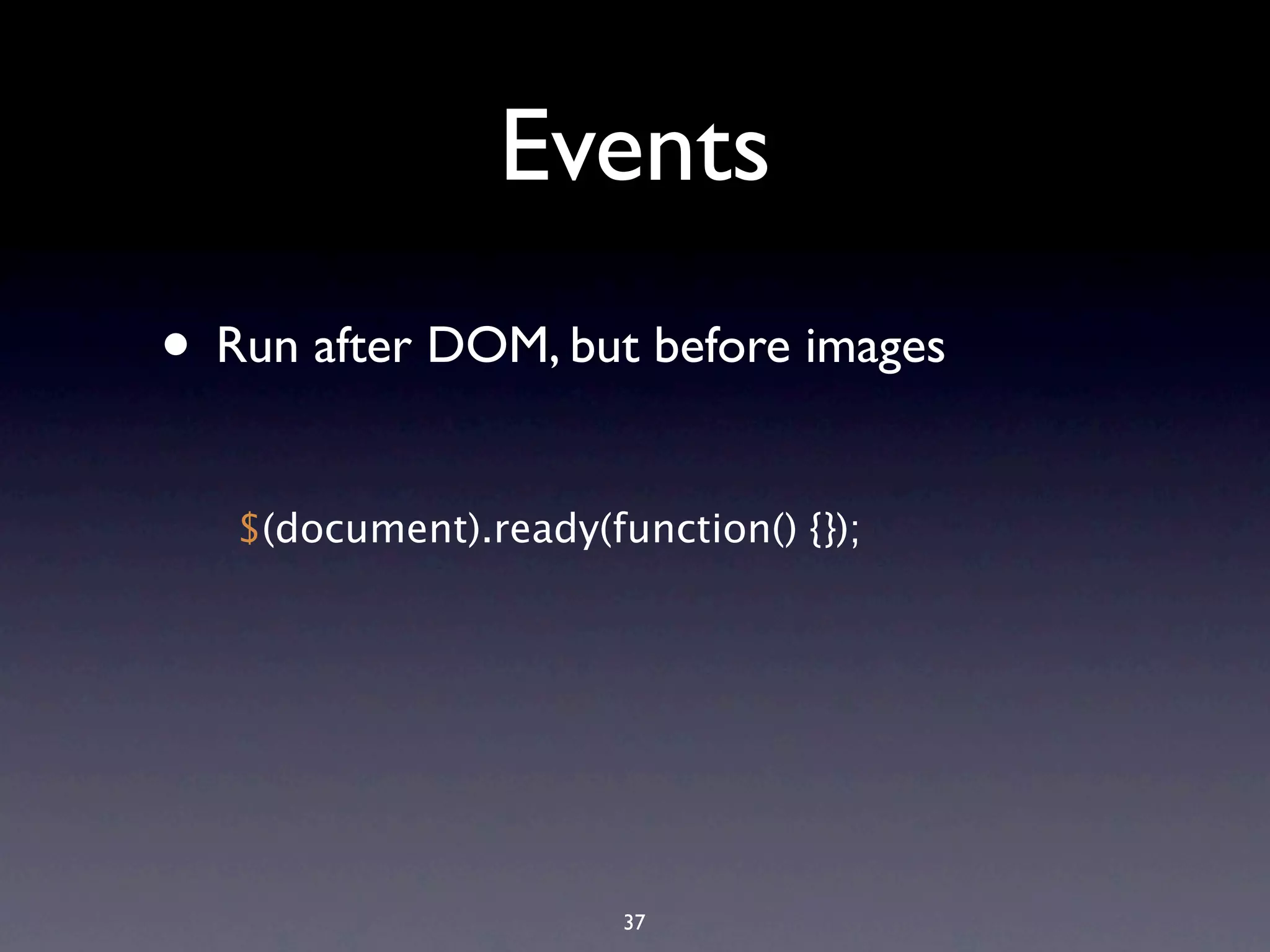 Events • Run after DOM, but before images $(document).ready(function() {}); 37 