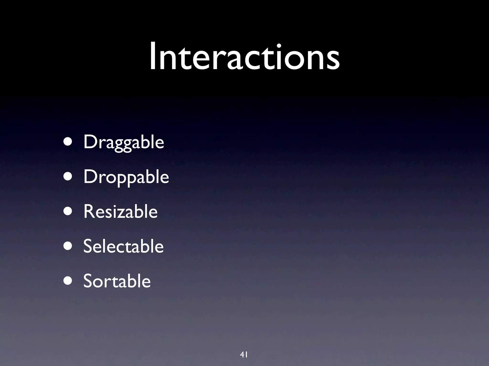 Interactions • Draggable • Droppable • Resizable • Selectable • Sortable 41 