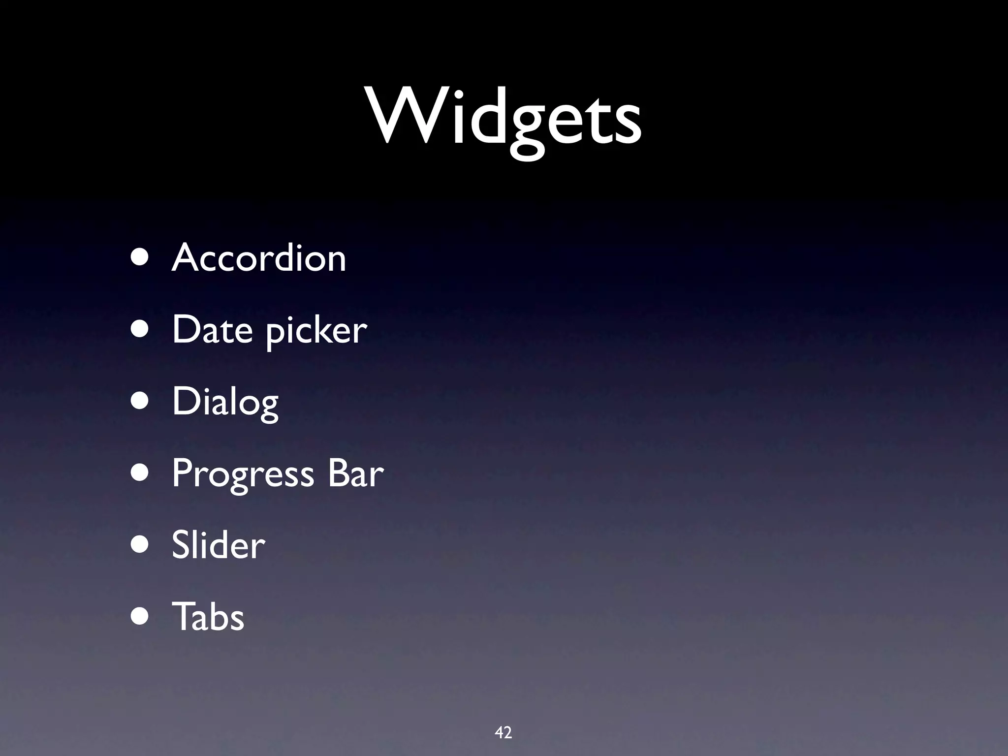 Widgets • Accordion • Date picker • Dialog • Progress Bar • Slider • Tabs 42 