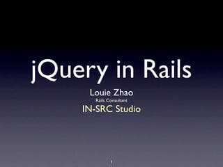jQuery in Rails
     Louie Zhao
      Rails Consultant

    IN-SRC Studio




             1
 
