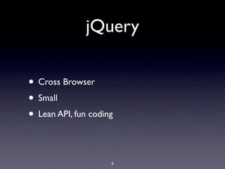 jQuery

• Cross Browser
• Small
• Lean API, fun coding

                     9
 