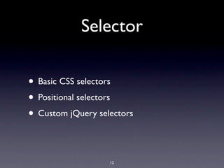 Selector

• Basic CSS selectors
• Positional selectors
• Custom jQuery selectors

                   12
 
