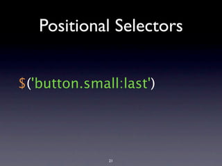 Positional Selectors


$('button.small:last')




              21
 