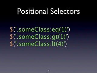 Positional Selectors

$('.someClass:eq(1)')
$('.someClass:gt(1)')
$('.someClass:lt(4)')



             25
 