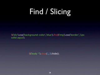 Find / Slicing

$('div').css('background-color','blue').ﬁnd('img').css('border','1px
solid aqua');




                $('body *').slice(2,3).hide();




                                   28
 