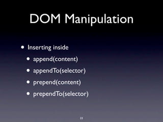 DOM Manipulation

• Inserting inside
 • append(content)
 • appendTo(selector)
 • prepend(content)
 • prependTo(selector)
                   33
 