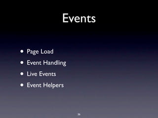 Events

• Page Load
• Event Handling
• Live Events
• Event Helpers

                   36
 