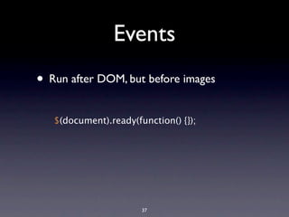 Events
• Run after DOM, but before images
   $(document).ready(function() {});




                       37
 