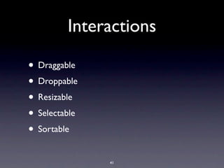 Interactions

• Draggable
• Droppable
• Resizable
• Selectable
• Sortable
               41
 