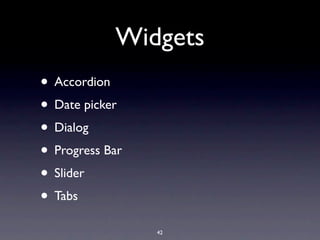 Widgets
• Accordion
• Date picker
• Dialog
• Progress Bar
• Slider
• Tabs
                 42
 