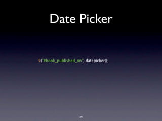 Date Picker

$("#book_published_on").datepicker();




                     49
 