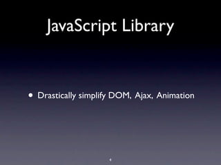 JavaScript Library


• Drastically simplify DOM, Ajax, Animation


                     4
 