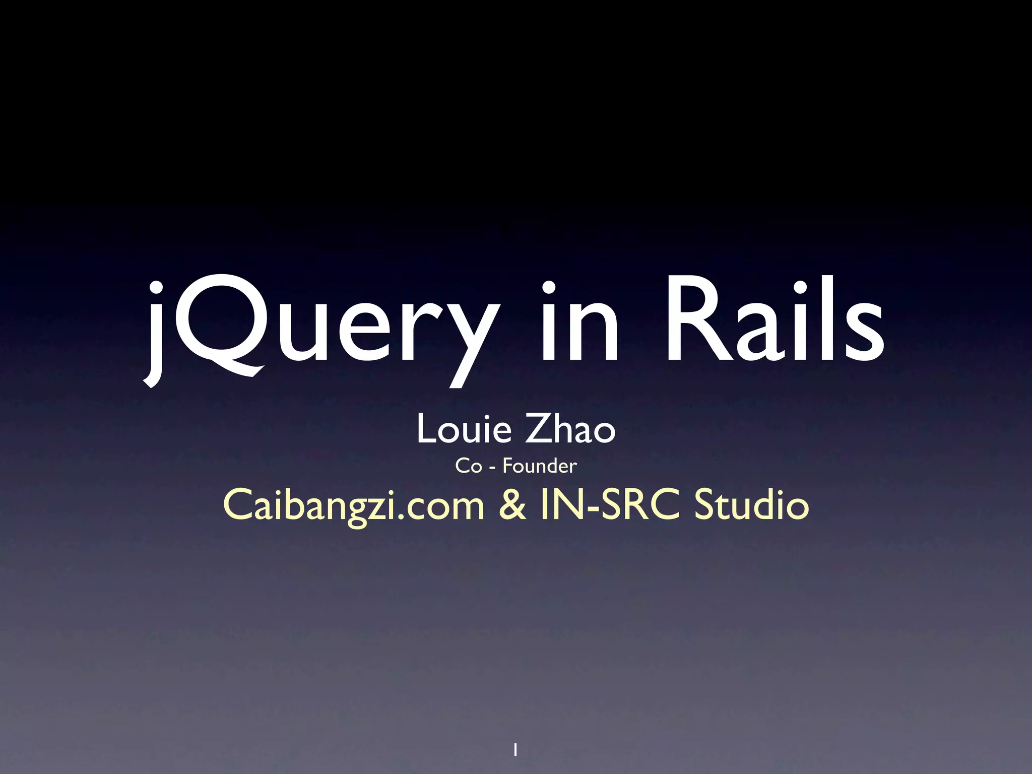 jQuery in Rails
          Louie Zhao
            Co - Founder

 Caibangzi.com & IN-SRC Studio




                 1
 