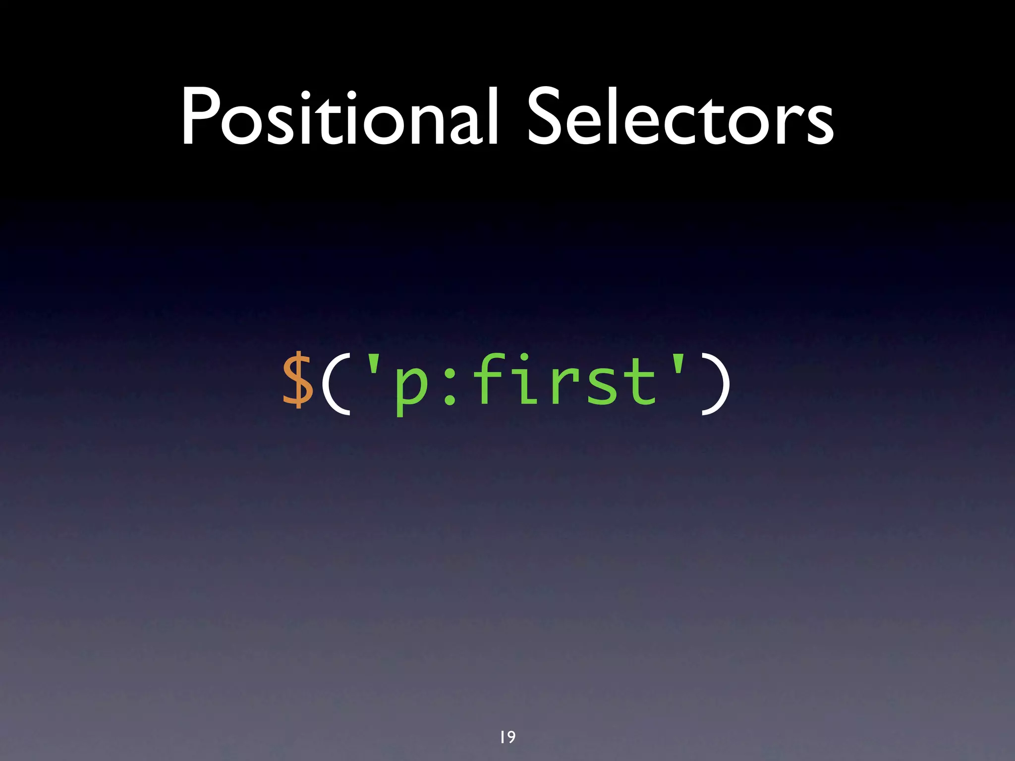 Positional Selectors


   $('p:first')




         19
 