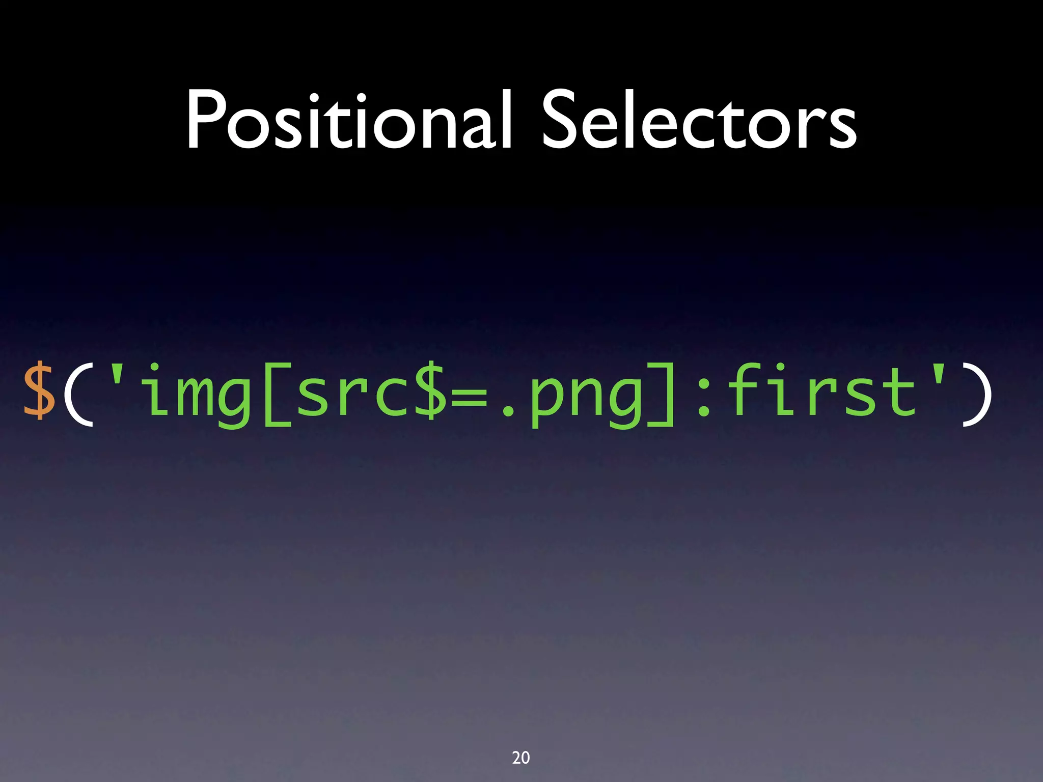 Positional Selectors


$('img[src$=.png]:first')




             20
 