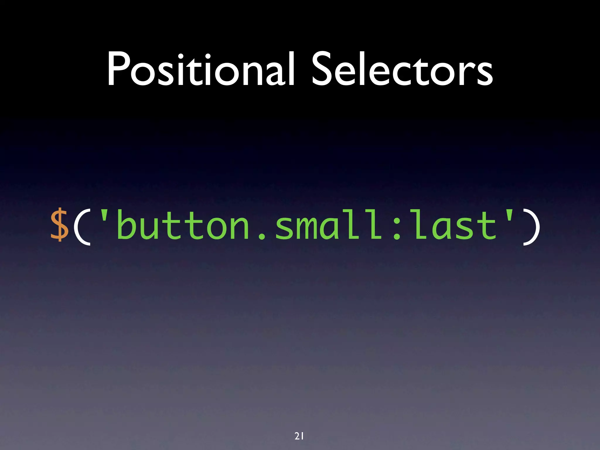 Positional Selectors


$('button.small:last')




           21
 