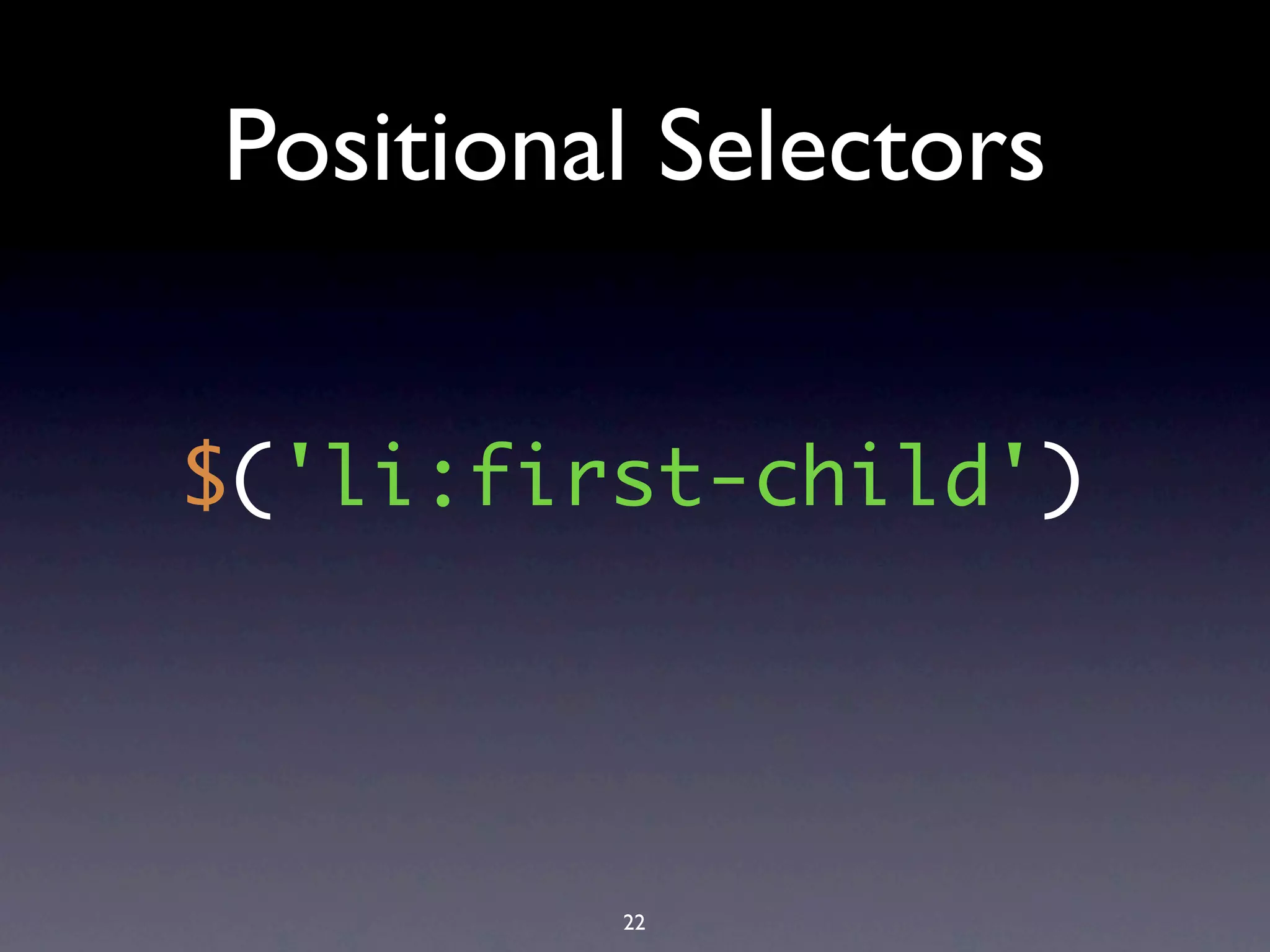 Positional Selectors


$('li:first-child')




         22
 