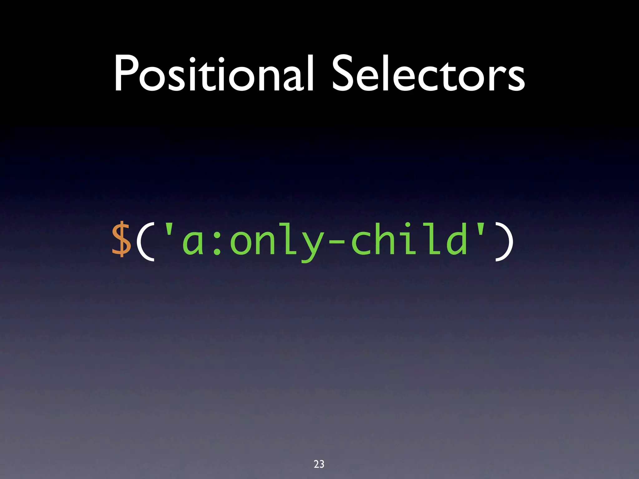 Positional Selectors


$('a:only-child')




         23
 