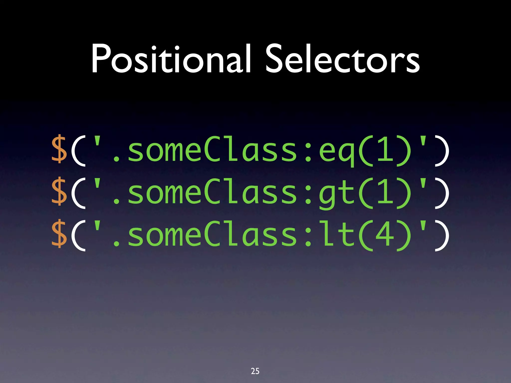 Positional Selectors

$('.someClass:eq(1)')
$('.someClass:gt(1)')
$('.someClass:lt(4)')



           25
 