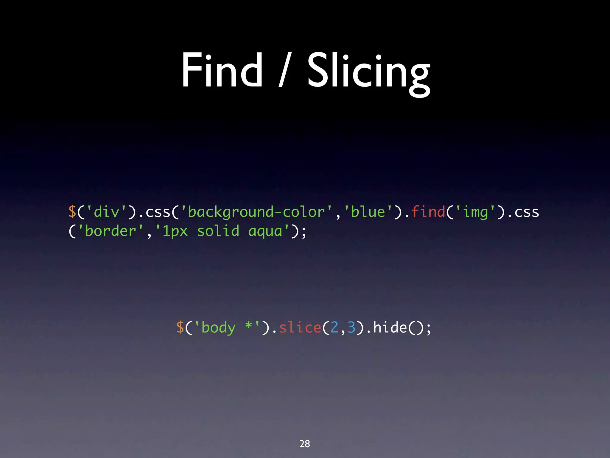 Find / Slicing

$('div').css('background-color','blue').find('img').css
('border','1px solid aqua');




            $('body *').slice(2,3).hide();




                          28
 