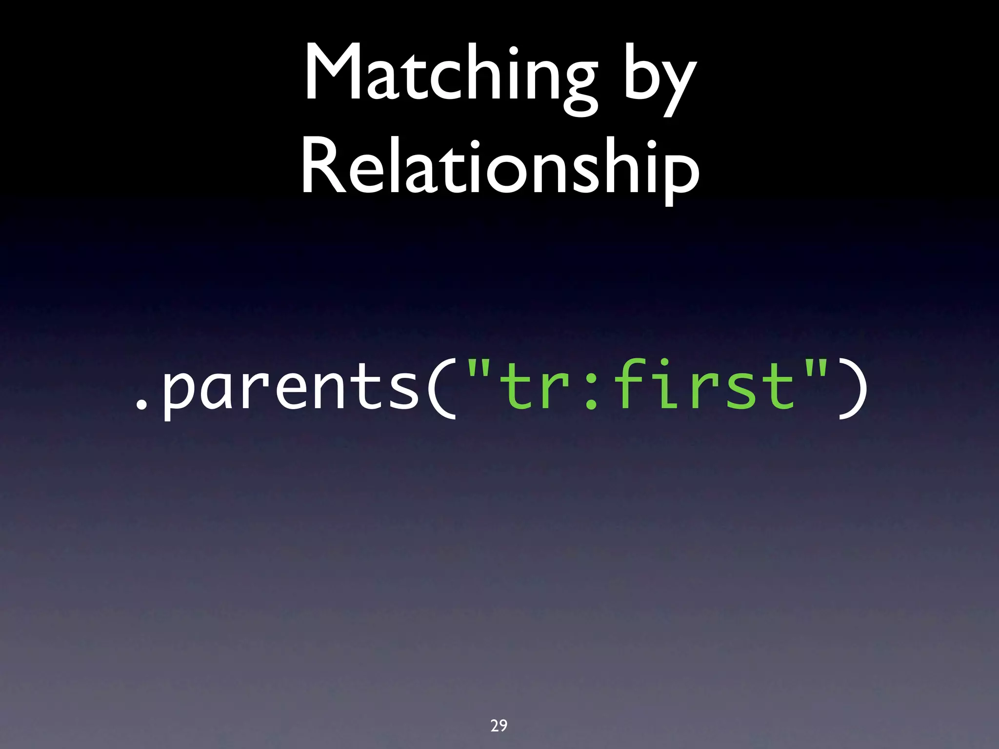 Matching by
    Relationship

.parents("tr:first")




         29
 
