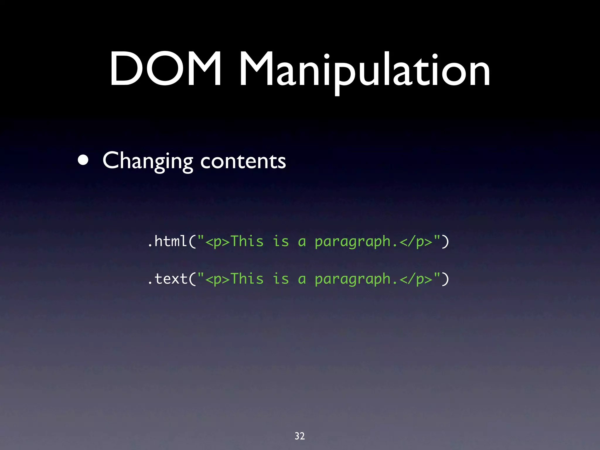 DOM Manipulation
• Changing contents
      .html("<p>This is a paragraph.</p>")

      .text("<p>This is a paragraph.</p>")




                       32
 
