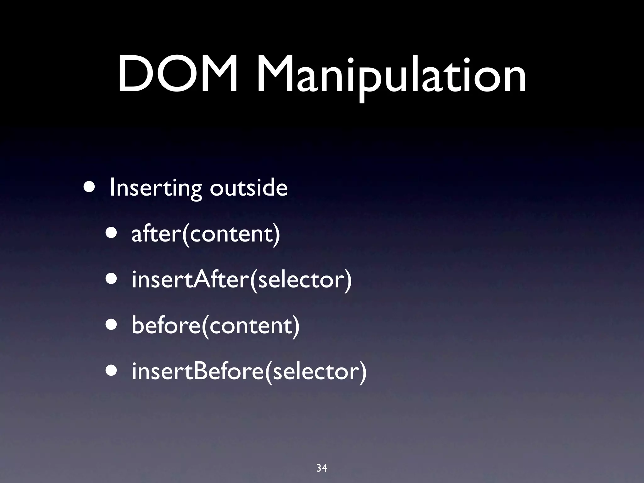 DOM Manipulation

• Inserting outside
 • after(content)
 • insertAfter(selector)
 • before(content)
 • insertBefore(selector)
                    34
 