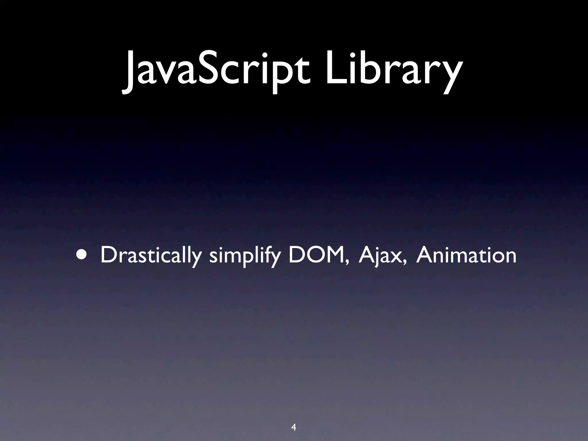 JavaScript Library


• Drastically simplify DOM, Ajax, Animation


                     4
 